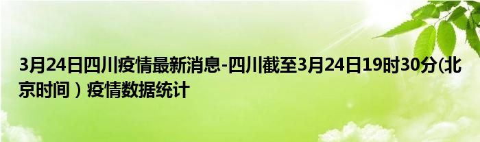 3月24日四川疫情最新消息-四川截至3月24日19时30分(北京时间）疫情数据统计