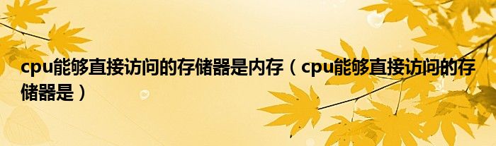 cpu能够直接访问的存储器是内存（cpu能够直接访问的存储器是）