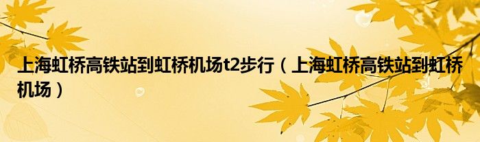 上海虹桥高铁站到虹桥机场t2步行（上海虹桥高铁站到虹桥机场）