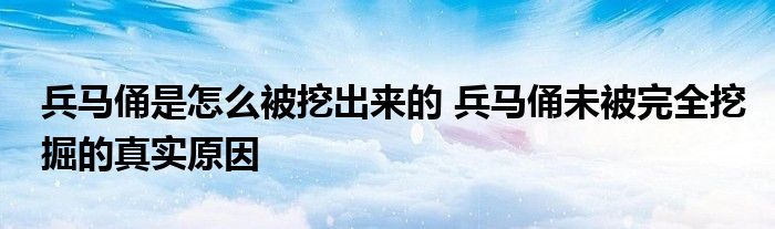 兵马俑是怎么被挖出来的 兵马俑未被完全挖掘的真实原因