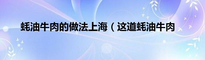 蚝油牛肉的做法上海（这道蚝油牛肉