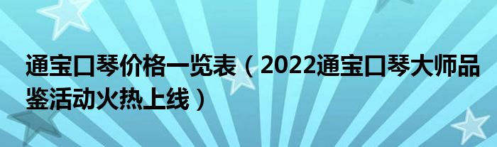 通宝口琴价格一览表（2022通宝口琴大师品鉴活动火热上线）