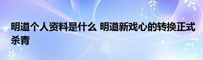 明道个人资料是什么 明道新戏心的转换正式杀青