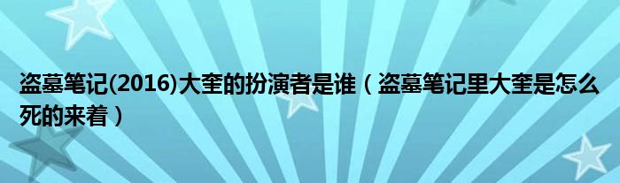 盗墓笔记(2016)大奎的扮演者是谁（盗墓笔记里大奎是怎么死的来着）