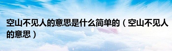 空山不见人的意思是什么简单的（空山不见人的意思）