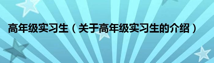 高年级实习生（关于高年级实习生的介绍）