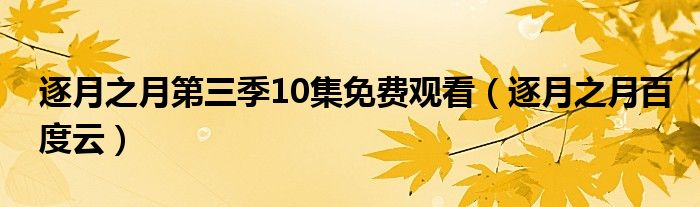 逐月之月第三季10集免费观看（逐月之月百度云）