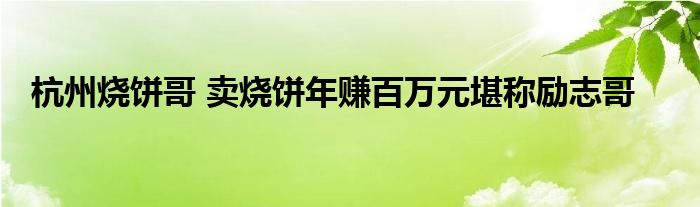 杭州烧饼哥 卖烧饼年赚百万元堪称励志哥