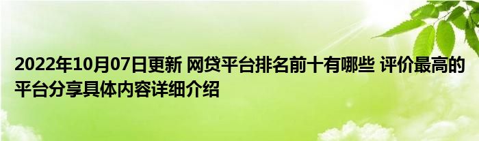 2022年10月07日更新 网贷平台排名前十有哪些 评价最高的平台分享具体内容详细介绍