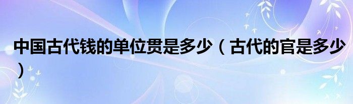 中国古代钱的单位贯是多少（古代的官是多少）