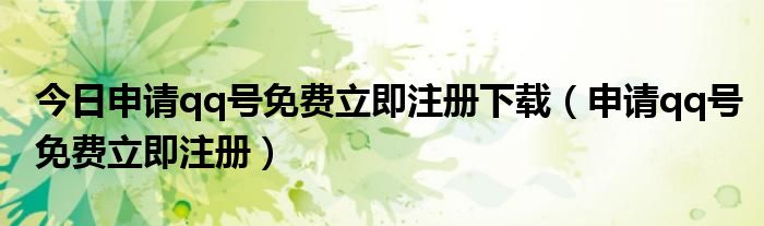 今日申请qq号免费立即注册下载（申请qq号免费立即注册）