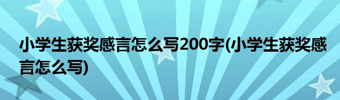 小学生获奖感言怎么写200字(小学生获奖感言怎么写)