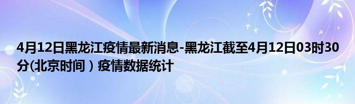 4月12日黑龙江疫情最新消息-黑龙江截至4月12日03时30分(北京时间）疫情数据统计