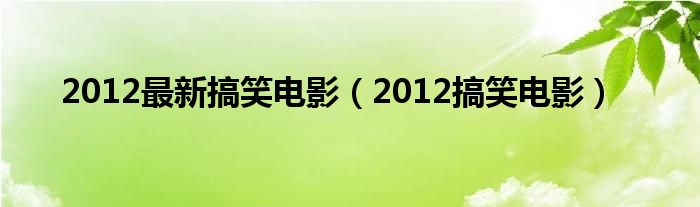 2012最新搞笑电影（2012搞笑电影）