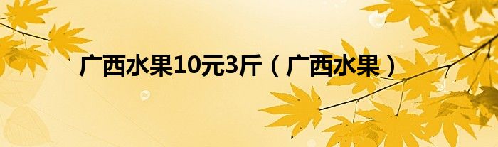 广西水果10元3斤（广西水果）