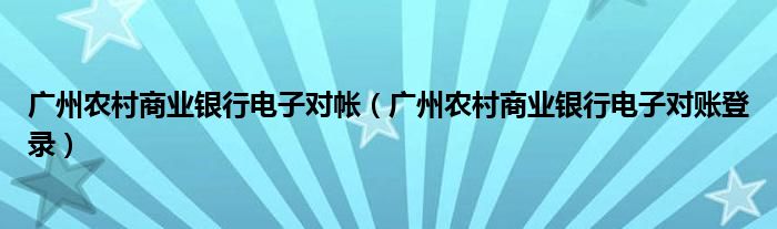 广州农村商业银行电子对帐（广州农村商业银行电子对账登录）