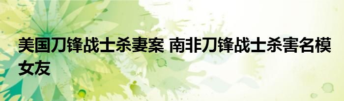 美国刀锋战士杀妻案 南非刀锋战士杀害名模女友