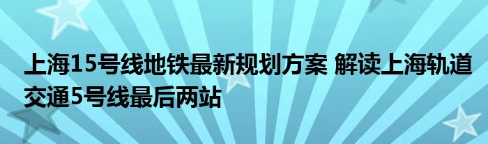 上海15号线地铁最新规划方案 解读上海轨道交通5号线最后两站