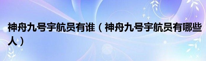 神舟九号宇航员有谁（神舟九号宇航员有哪些人）