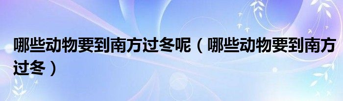 哪些动物要到南方过冬呢（哪些动物要到南方过冬）