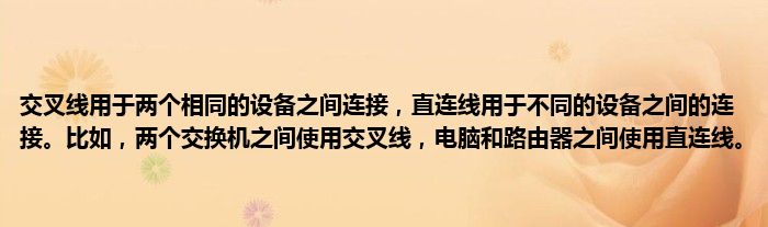 交叉线用于两个相同的设备之间连接，直连线用于不同的设备之间的连接。比如，两个交换机之间使用交叉线，电脑和路由器之间使用直连线。