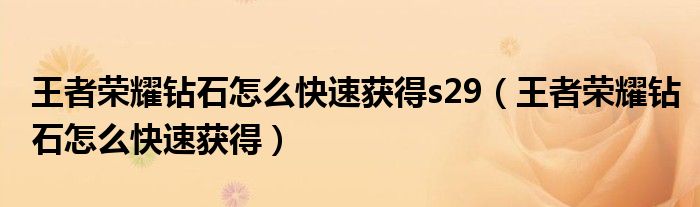 王者荣耀钻石怎么快速获得s29（王者荣耀钻石怎么快速获得）