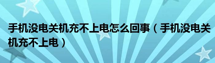 手机没电关机充不上电怎么回事（手机没电关机充不上电）