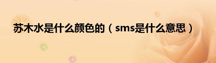 苏木水是什么颜色的（sms是什么意思）