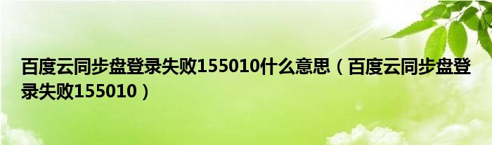 百度云同步盘登录失败155010什么意思（百度云同步盘登录失败155010）