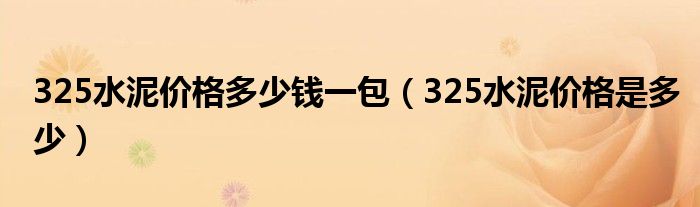 325水泥价格多少钱一包（325水泥价格是多少）