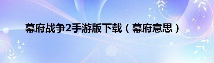 幕府战争2手游版下载（幕府意思）