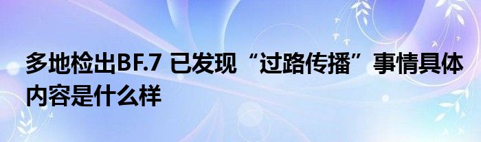 多地检出BF.7 已发现“过路传播”事情具体内容是什么样