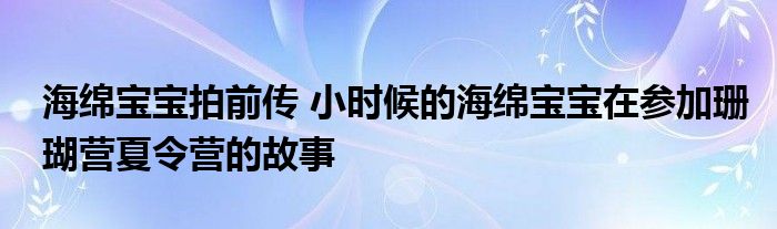 海绵宝宝拍前传 小时候的海绵宝宝在参加珊瑚营夏令营的故事