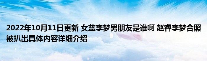 2022年10月11日更新 女蓝李梦男朋友是谁啊 赵睿李梦合照被扒出具体内容详细介绍