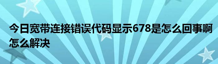 今日宽带连接错误代码显示678是怎么回事啊怎么解决