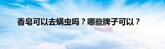 香皂可以去螨虫吗？哪些牌子可以？