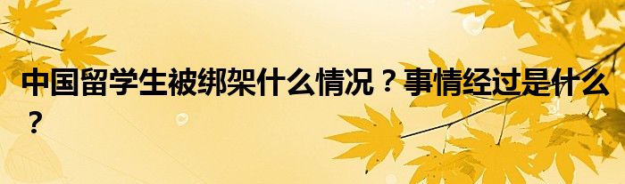 中国留学生被绑架什么情况？事情经过是什么？