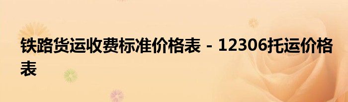 铁路货运收费标准价格表 - 12306托运价格表