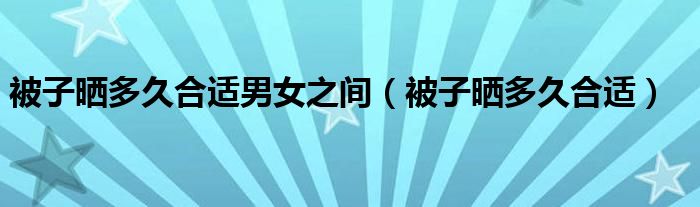 被子晒多久合适男女之间（被子晒多久合适）