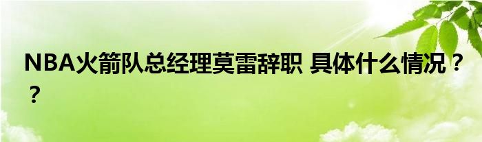 NBA火箭队总经理莫雷辞职 具体什么情况？？