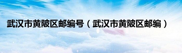 武汉市黄陂区邮编号（武汉市黄陂区邮编）