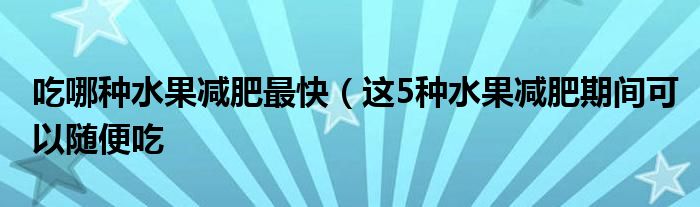 吃哪种水果减肥最快（这5种水果减肥期间可以随便吃