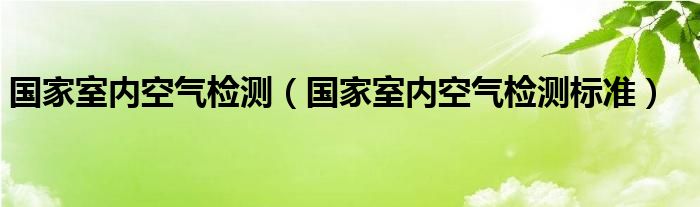 国家室内空气检测（国家室内空气检测标准）