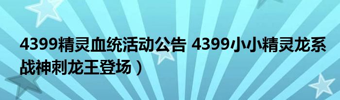 4399精灵血统活动公告 4399小小精灵龙系战神刺龙王登场）