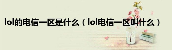 lol的电信一区是什么（lol电信一区叫什么）