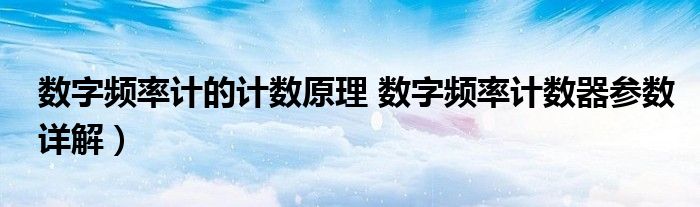 数字频率计的计数原理 数字频率计数器参数详解）