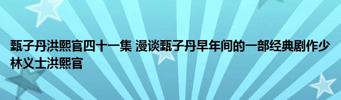 甄子丹洪熙官四十一集 漫谈甄子丹早年间的一部经典剧作少林义士洪熙官