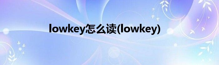 lowkey怎么读(lowkey)