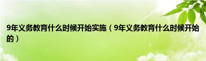 9年义务教育什么时候开始实施（9年义务教育什么时候开始的）