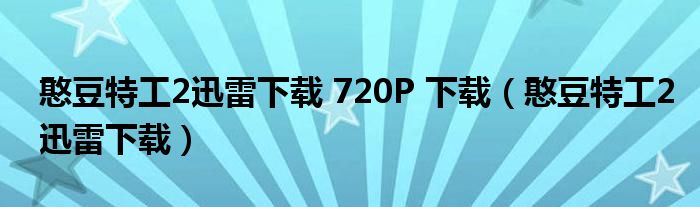 憨豆特工2迅雷下载 720P 下载（憨豆特工2迅雷下载）